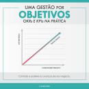 [Portuguese] - Uma Gestão Por Objetivos: OKRs e KPIs Na Prática: Controle e acelere os avanços de se Audiobook