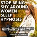 Stop Being Shy Around Women Sleep Hypnosis: Unleash Your Inner Confidence and Connect Authentically Audiobook