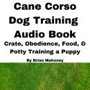 Cane Corso Dog Training Audio Book: Crate, Obedience, Food, & Potty training a Puppy Audiobook
