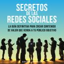 [Spanish] - Secretos De Las Redes Sociales: La Guía Definitiva Para Crear Contenido De Valor Que Venda A Tu Público Objetivo Audiobook
