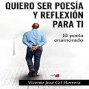 Quiero ser Poesía y Reflexión Para Ti: El Poeta Enamorado, Vicente Jose Gil