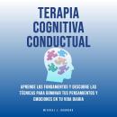 Terapia Cognitiva Conductual: Aprende Los Fundamentos y Descubre Las Técnicas Para Dominar Tus Pensa Audiobook