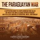 The Paraguayan War: A Captivating Guide to a South American War Called the War of the Triple Allianc Audiobook