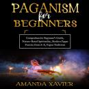 PAGANISM FOR BEGINNERS: Comprehensive Beginner’s Guide, Nature-Based Spirituality, Modern Pagan Prac Audiobook
