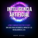 Inteligencia Artificial: ¿Cómo Cambiará Nuestro Futuro? Una Guía Para Entender El Impacto y La Revol Audiobook