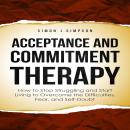 ACCEPTANCE  AND  COMMITMENT THERAPY: How to Stop Struggling and Start Living to Overcome the Difficu Audiobook