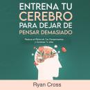 [Spanish] - Entrena tu Cerebro para Dejar de Pensar Demasiado: Reduce el Ritmo de Tus Pensamientos y Audiobook