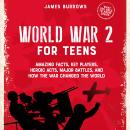 World War 2 for Teens: Amazing Facts, Key Players, Heroic Acts, Major Battles, and How the War Chang Audiobook