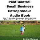 Pest Control Small Business Entrepreneur Audio Book: How To Start, Get Government Grants, Market & W Audiobook