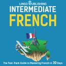 Intermediate French: The Fast-Track Guide to Mastering French in 30 Days Audiobook