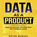 Data as a Product: How to Provide the Data That the Company Needs Audiobook