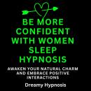 Be More Confident With Women Sleep Hypnosis: Awaken Your Natural Charm and Embrace Positive Interact Audiobook