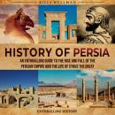 History of Persia: An Enthralling Guide to the Rise and Fall of the Persian Empire and the Life of C Audiobook