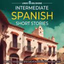 Intermediate Spanish Short Stories: Take Your Vocabulary and Culture Awareness to the Next Level Audiobook