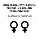 HOW TO DEAL WITH PAINFUL PERIODS IN A HEALTHY PRODUCTIVE WAY Audiobook