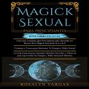 [Spanish] - Magick Sexual Para Principiantes: Una Guia Completa Para Principiantes, Consejos y Truco Audiobook