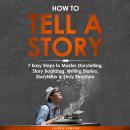 How to Tell a Story: 7 Easy Steps to Master Storytelling, Story Boarding, Writing Stories, Storytell Audiobook