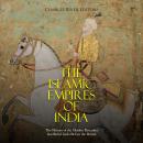 The Islamic Empires of India: The History of the Muslim Dynasties that Ruled India Before the Britis Audiobook