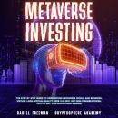 Metaverse Investing: The Step-By-Step Guide to Understand Metaverse World and Business, Virtual Land Audiobook
