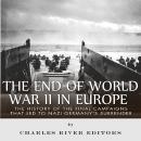 The End of World War II in Europe: The History of the Final Campaigns that Led to Nazi Germany’s Sur Audiobook