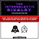 The Intergalactic Rivalry: Star Wars And Star Trek: A Deep- Dive Into Their Key Similarities, Differ Audiobook