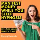 Manifest Money While You Sleep Hypnosis: Unlock Your Money Flow Audiobook