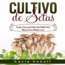 [Spanish] - CULTIVO DE SETAS: Consejos y Trucos para Cultivar Setas Shiitake, Ostra, Melena de León  Audiobook