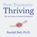 Post-Traumatic Thriving: The Art, Science, & Stories of Resilience Audiobook