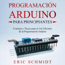 [Spanish] - PROGRAMACIÓN ARDUINO PARA PRINCIPIANTES: Consejos y Trucos para el Uso Eficiente de la P Audiobook