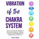 Vibration of the Chakra System: How to Tune into the Vibration of the Chakra System for Healing, Self-Care, Deep Relaxation, and Manifesting Your Best Life