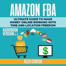 Amazon FBA: Ultimate Guide to Make Money Online Working with Time and Location Freedom Audiobook