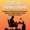 [Spanish] - Secretos De Productividad: Descubre El Método Para Ser Más Eficiente, Mejorar Tu Productividad Y Lograr Resultados Sin Límites Audiobook