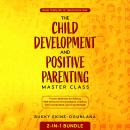 The Child Development and Positive Parenting Master Class 2-in-1 Bundle: Proven Methods for Raising  Audiobook