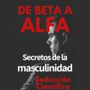 [Spanish] - De Beta a Alfa: Secretos de la Masculinidad Audiobook