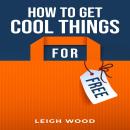 HOW TO GET COOL THINGS FOR FREE: The Ultimate Guide to Scoring Freebies and Discounts (2023 Beginner Audiobook