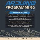 ARDUINO PROGRAMMING FOR BEGINNERS: A Comprehensive Beginner's Guide, Tips and Tricks, Simple and Eff Audiobook