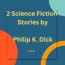 2 Science Fiction Stories by Philip K. Dick Audiobook