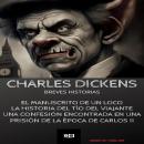 [Spanish] - Charles Dickens Breves Historias: El manuscrito de un loco-La historia del tío del viajante-Una confesión encontrada en una prisión de la época de Carlos II