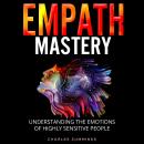 Empath Mastery: Understanding the Emotions of Highly Sensitive People Audiobook