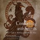 Consorting with Spirits: Your Guide to Working with Invisible Allies Audiobook