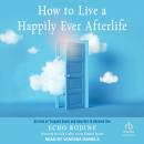 How to Live a Happily Ever Afterlife: Stories of Trapped Souls and How Not to Become One, Echo Bodine