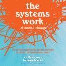 The Systems Work of Social Change: How to Harness Connection, Context, and Power to Cultivate Deep a Audiobook