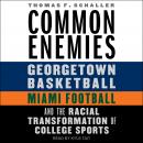 Common Enemies: Georgetown Basketball, Miami Football, and the Racial Transformation of College Spor Audiobook