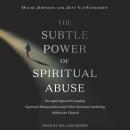 The Subtle Power of Spiritual Abuse: Recognizing and Escaping Spiritual Manipulation and False Spiri Audiobook