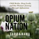 Opium Nation: Child Brides, Drug Lords, and One Woman's Journey Through Afghanistan