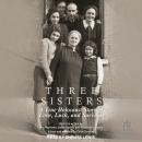 Three Sisters: A True Holocaust Story of Love, Luck, and Survival Audiobook
