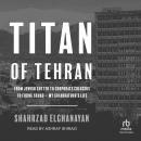 Titan of Tehran: From Jewish Ghetto to Corporate Colossus to Firing Squad - My Grandfather's Life Audiobook