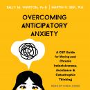 Overcoming Anticipatory Anxiety: A CBT Guide for Moving Past Chronic Indecisiveness, Avoidance, and  Audiobook