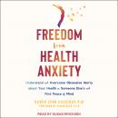 Freedom from Health Anxiety: Understand and Overcome Obsessive Worry about Your Health or Someone El Audiobook