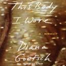 This Body I Wore: A Memoir, Diana Goetsch